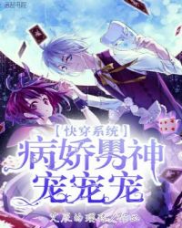 快穿系统：病娇男神，宠宠宠